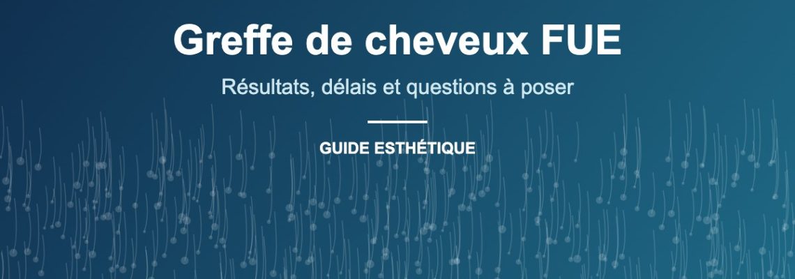 Greffe de cheveux FUE : résultats, délais et questions à poser